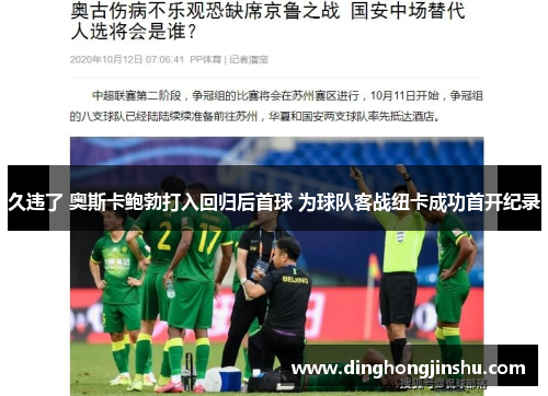 久违了 奥斯卡鲍勃打入回归后首球 为球队客战纽卡成功首开纪录