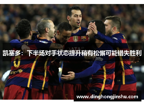 凯塞多：下半场对手状态提升稍有松懈可能错失胜利